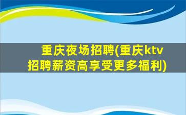 重庆夜场招聘(重庆ktv招聘薪资高享受更多福利)