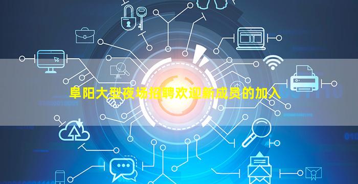 阜阳大型夜场招聘欢迎新成员的加入