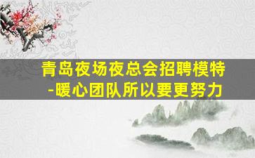 青岛夜场夜总会招聘模特-暖心团队所以要更努力